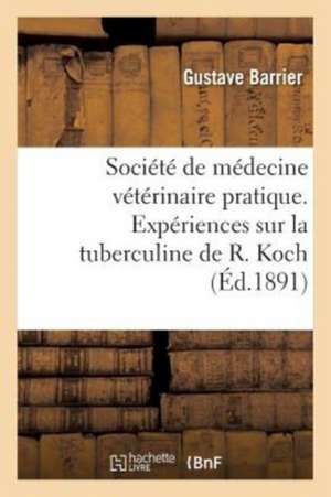 Société de Médecine Vétérinaire Pratique. Expériences Sur La Tuberculine de R. Koch de Gustave Barrier