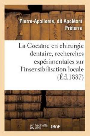 La Cocaïne En Chirurgie Dentaire, Recherches Expérimentales Sur l'Insensibilisation Locale de Preterre-P-A