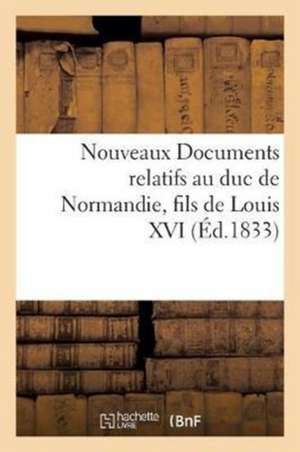 Nouveaux Documents Relatifs Au Duc de Normandie, Fils de Louis XVI de Sans Auteur