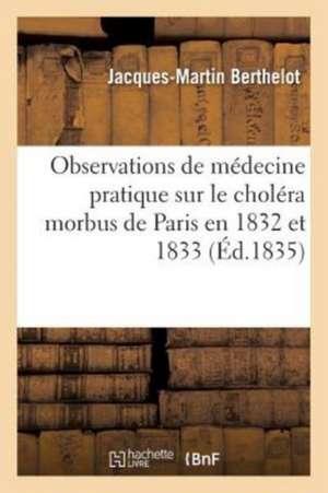 Observations de Médecine Pratique Sur Le Choléra Morbus de Paris En 1832 Et 1833 de Berthelot-J-M