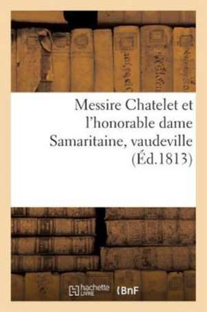 Messire Chatelet Et l'Honorable Dame Samaritaine, Vaudeville de Sans Auteur