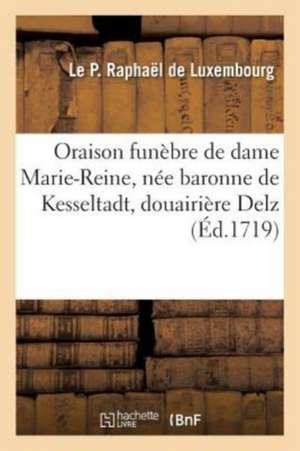 Oraison Funèbre de Haute Et Puissante Dame Marie-Reine, Née Baronne de Kesseltadt de Raphael de Luxembourg-L