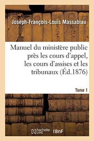 Manuel du ministère public près les cours d'appel, les cours d'assises et les tribunaux, Tome 1 de Massabiau-J-F-L