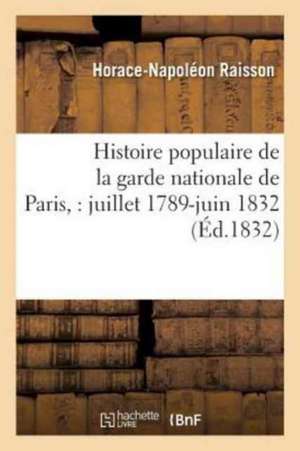 Histoire Populaire de la Garde Nationale de Paris,: Juillet 1789-Juin 1832 de Horace-Napoléon Raisson