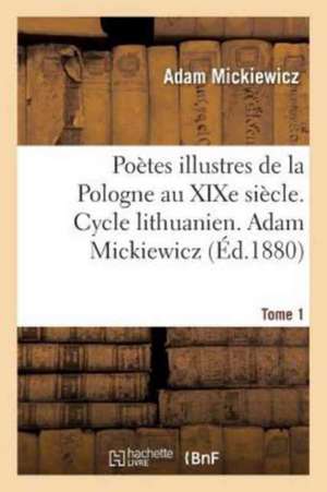 Poètes Illustres de la Pologne Au XIXe Siècle. Cycle Lithuanien. Tome 1 de Adam Mickiewicz