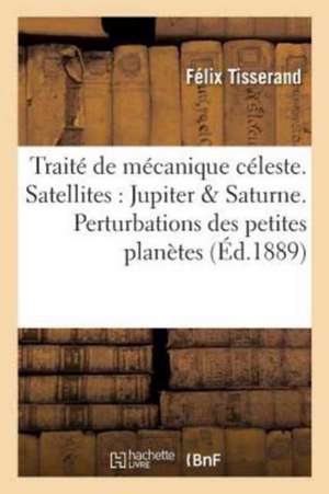 Traité de Mécanique Céleste. Théorie Des Satellites de Jupiter Et de Saturne. Perturbations de Tisserand-F