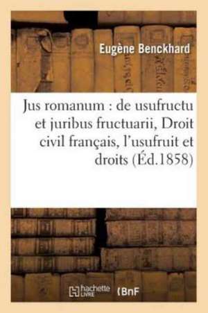 Jus Romanum: de Usufructu & Juribus Fructuarii .Droit Civil Français: de l'Usufruit Et Des Droits: de l'Usufrutier.B.Fre.Instruction Criminelle: Des P de Benckhard