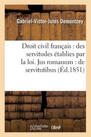 Droit Civil Français: Des Servitudes Établies Par La Loi, Jus Romanum: de Servitutibus.: Droit Administratif: Procédure Devant Le Conseil d'Etat Et Le de Demontzey