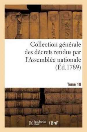 Collection Générale Des Décrets Rendus Par l'Assemblée Nationale. Tome 18 de Sans Auteur