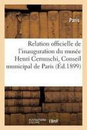 Relation Officielle de l'Inauguration Du Musée Henri Cernuschi Par Le Conseil Municipal: de Paris, Le Mercredi 26 Octobre 1898 de Sans Auteur