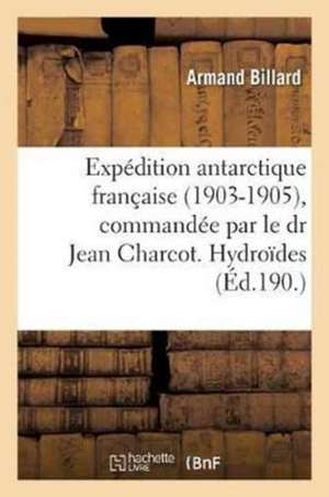 Expédition Antarctique Française 1903-1905, Commandée Par Le Dr Jean Charcot, Hydroïdes de Armand Billard