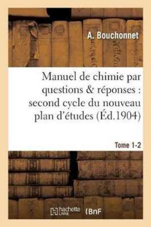 Manuel de Chimie Par Questions & Réponses: Second Cycle Du Nouveau Plan d'Études, Tome 1-2: Baccalauréat de Bouchonnet