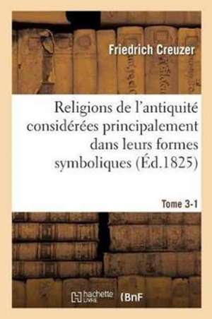 Religions de l'Antiquité Considérées Principalement Dans Leurs Formes Symboliques Tome 3. Partie 1 de Friedrich Creuzer