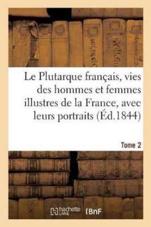 Le Plutarque Français, Vies Des Hommes Et Femmes Illustres de la France, Avec Leurs Tome 2 de Édouard Mennechet