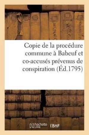 Copie de la Procédure Commune À Babeuf Et Co-Accusés Prévenus de Conspiration Contre: La Sûreté Intérieure Et Extérieure de la République de Sans Auteur