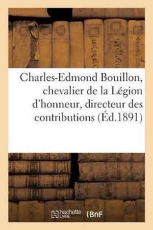 Charles-Edmond Bouillon, Chevalier de la Légion d'Honneur, Directeur Des Contributions: Indirectes Du Département d'Eure-Et-Loir. 13 Septembre 1891 de Sans Auteur