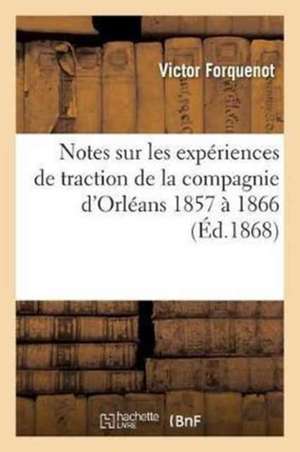 Notes Sur Les Expériences de Traction de la Compagnie d'Orléans 1857 À 1866 de Victor Forquenot