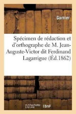 Spécimen de Rédaction Et d'Orthographe de M. Jean-Auguste-Victor Dit Ferdinand Lagarrigue,: Ex-Rédacteur Du Journal de Chartres Et Du Département d'Eu de Garnier