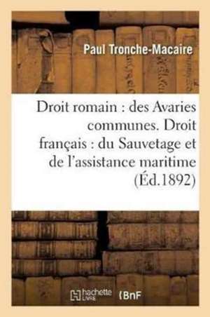 Droit Romain: Des Avaries Communes. Droit Français: Du Sauvetage Et de l'Assistance Maritime,: Étude de Droit Comparé. Thèse Pour Le Doctorat de Tronche-Macaire