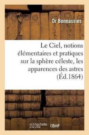 Le Ciel, Notions Élémentaires & Pratiques Sur La Sphère Céleste, Les Apparences Des Astres: Visibles À l'Oeil NU Et Leurs Mouvements Extrait Des Leçon de Bonnassies