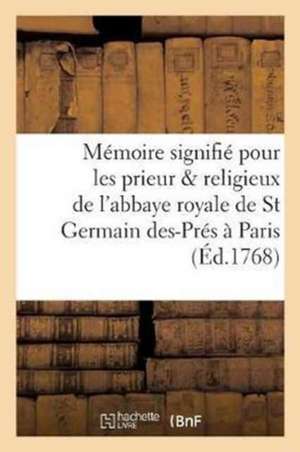 Mémoire Signifié Pour Les Prieur & Religieux de l'Abbaye Royale de Saint Germain Des-Prés À Paris: , Seigneurs Fonciers & Hauts, Moyens & Bas Justicie de Sans Auteur