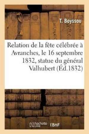 Relation de la Fête Célébrée À Avranches, Le 16 Septembre 1832, Pour l'Inauguration de la: Statue Du Général Valhubert de T. Boyssou