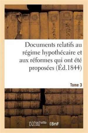 Documents Relatifs Au Régime Hypothécaire Et Aux Réformes Qui Ont Été Proposées. Tome 3 de Nicolas-Marie-Ferdinand Martin Du Nord