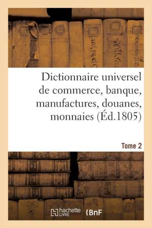 Dictionnaire Universel de Commerce, Banque, Manufactures, Douanes Tome 2 de F Buisson