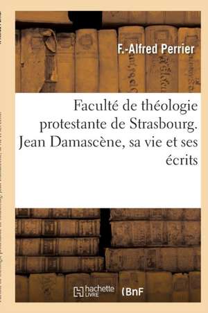 Faculté de Théologie Protestante de Strasbourg. Jean Damascène, Sa Vie Et Ses Écrits de F. Perrier