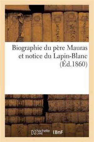 Biographie Du Père Mauras Et Notice Du Lapin-Blanc de Mauras