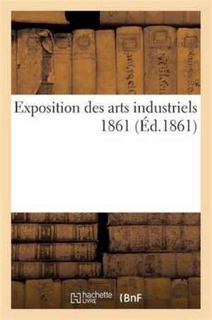 Exposition Des Arts Industriels 1861 de Collectif