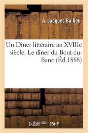 Un Dîner Littéraire Au Xviiie Siècle. Le Dîner Du Bout-Du-Banc de A. Ballieu