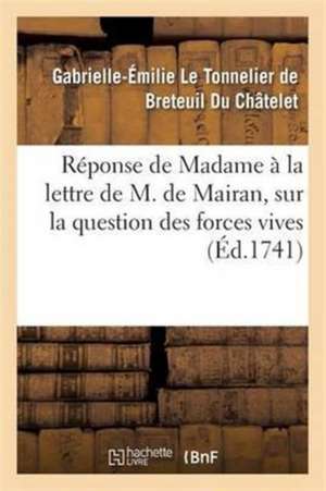 Réponse de Madame *** À La Lettre Que M. de Mairan, Lui a Écrite Sur La Question Des Forces Vives de Pierre-François-Xavier de Du Châtelet