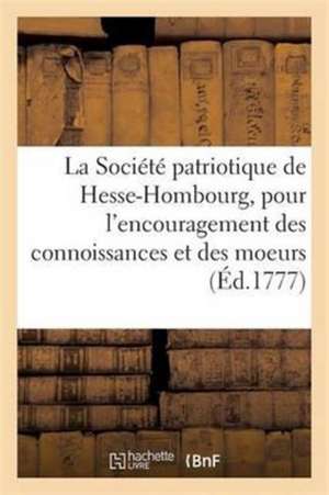 La Société Patriotique de Hesse-Hombourg, Pour l'Encouragement Des Connoissances Et Des Moeurs de Collectif