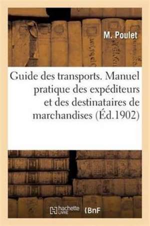 Guide Des Transports. Manuel Pratique Des Expéditeurs Et Des Destinataires de Marchandises de M. Poulet