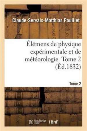 Élémens de Physique Expérimentale Et de Météorologie. Tome 2 de Claude-Servais-Matthias Pouillet