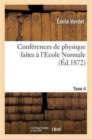 Conférences de Physique Faites À l'Ecole Normale. Tome 4-1 de Verdet