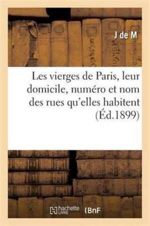 Les Vierges de Paris, Leur Domicile, Numéro Et Nom Des Rues Qu'elles Habitent de J de M