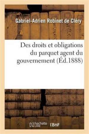 Des Droits Et Obligations Du Parquet Agent Du Gouvernement de Gabriel-Adrien Robinet de Cléry