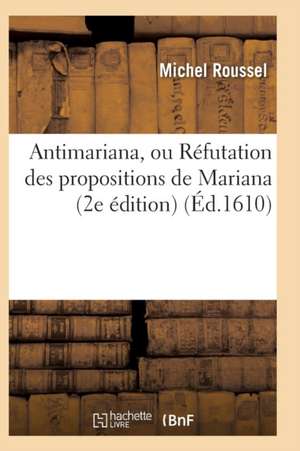 Antimariana, Ou Réfutation Des Propositions de Mariana, 2e Édition de Michel Roussel