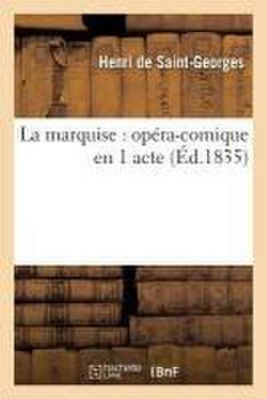 La Marquise: Opéra-Comique En 1 Acte de Henri Saint-Georges