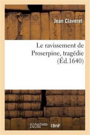 Le Ravissement de Proserpine . Tragédie de Jean Claveret