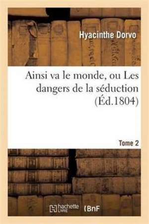 Ainsi Va Le Monde, Ou Les Dangers de la Séduction. Tome 2 de Hyacinthe Dorvo