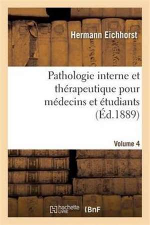 Pathologie Interne Et Thérapeutique Pour Médecins Et Étudiants Volume 4 de Hermann Eichhorst