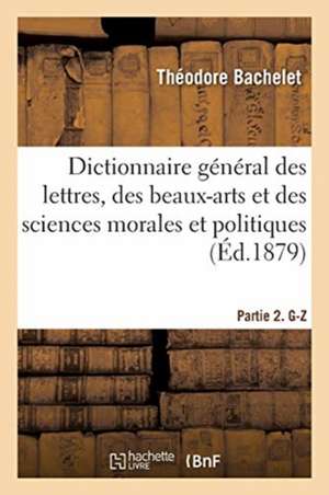 Dictionnaire général des lettres, des beaux-arts et des sciences morales et politiques de Bachelet-T