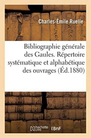 Bibliographie Générale Des Gaules. Répertoire Systématique Et Alphabétique Des Ouvrages de Charles-Émile Ruelle