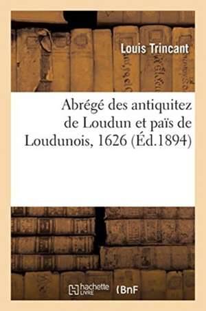 Abrégé Des Antiquitez de Loudun Et Païs de Loudunois, 1626 de Louis Trincant