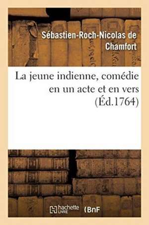 La Jeune Indienne, Comédie En Un Acte Et En Vers de Sébastien-Roch-Nicolas de Chamfort