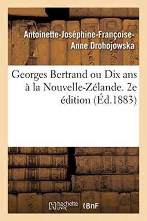 Georges Bertrand Ou Dix ANS À La Nouvelle-Zélande. 2e Édition de Antoinette-Joséphine-Françoise-Anne Drohojowska