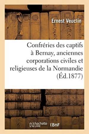 Les Confréries Des Captifs À Bernay Et Aux Environs de Ernest Veuclin